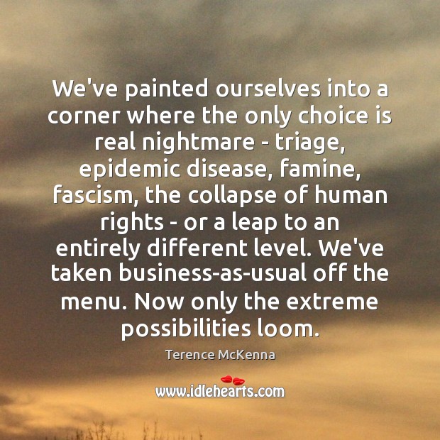 We’ve painted ourselves into a corner where the only choice is real Terence McKenna Picture Quote