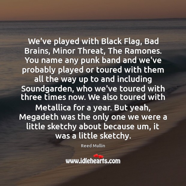 We’ve played with Black Flag, Bad Brains, Minor Threat, The Ramones. You Reed Mullin Picture Quote