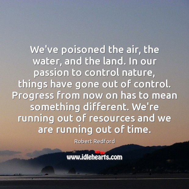 We’ve poisoned the air, the water, and the land. In our passion Image