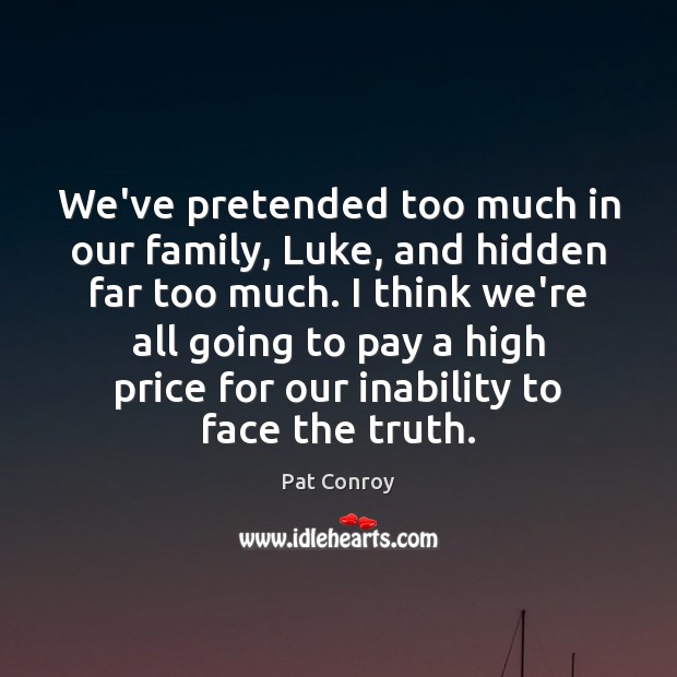 We’ve pretended too much in our family, Luke, and hidden far too Pat Conroy Picture Quote