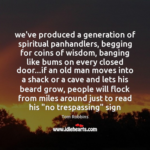 We’ve produced a generation of spiritual panhandlers, begging for coins of wisdom, Tom Robbins Picture Quote