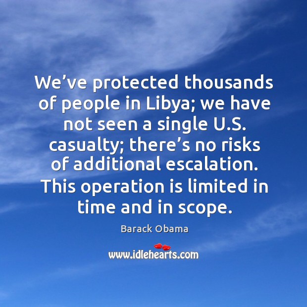 We’ve protected thousands of people in libya; we have not seen a single u.s. Casualty Barack Obama Picture Quote