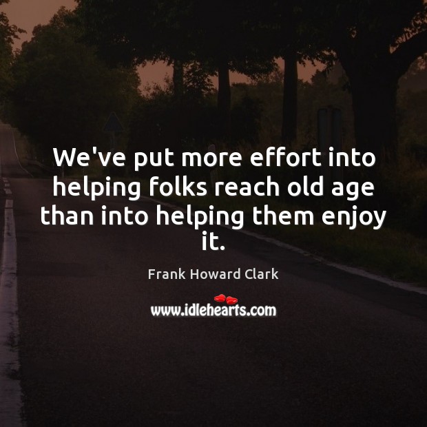 We’ve put more effort into helping folks reach old age than into helping them enjoy it. Image