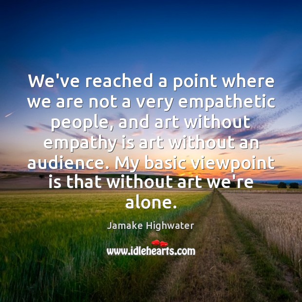 We’ve reached a point where we are not a very empathetic people, Jamake Highwater Picture Quote