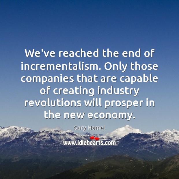 We’ve reached the end of incrementalism. Only those companies that are capable Gary Hamel Picture Quote