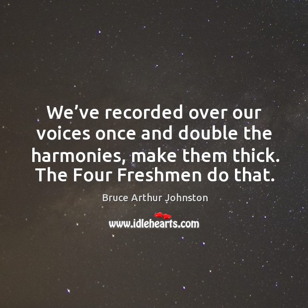 We’ve recorded over our voices once and double the harmonies, make them thick. Bruce Arthur Johnston Picture Quote