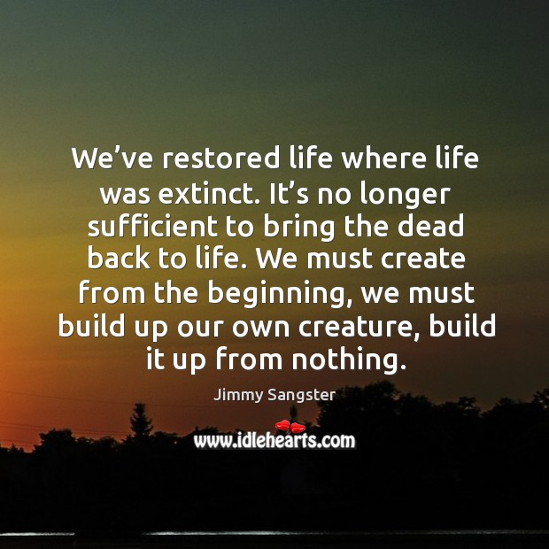 We’ve restored life where life was extinct. It’s no longer sufficient to bring the dead back to life. Image