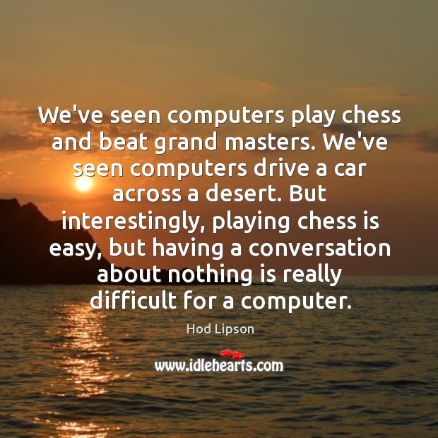 We’ve seen computers play chess and beat grand masters. We’ve seen computers Hod Lipson Picture Quote