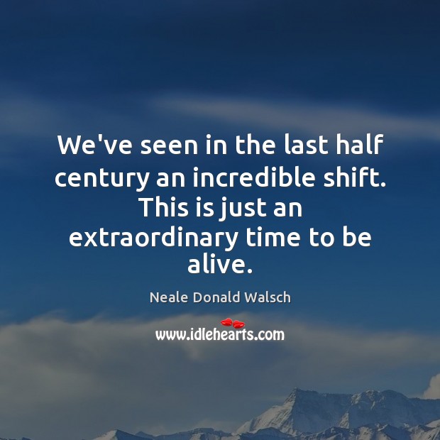 We’ve seen in the last half century an incredible shift. This is Neale Donald Walsch Picture Quote