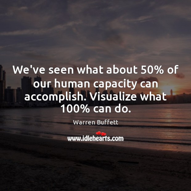 We’ve seen what about 50% of our human capacity can accomplish. Visualize what 100% Warren Buffett Picture Quote