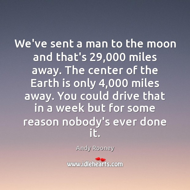 We’ve sent a man to the moon and that’s 29,000 miles away. The Andy Rooney Picture Quote