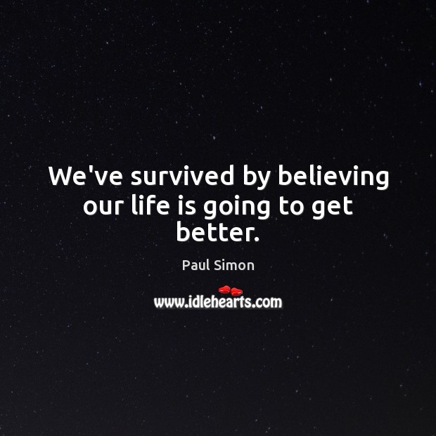 We’ve survived by believing our life is going to get better. Paul Simon Picture Quote