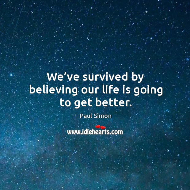 We’ve survived by believing our life is going to get better. Image
