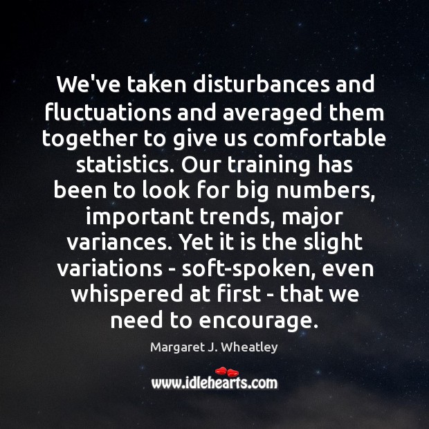 We’ve taken disturbances and fluctuations and averaged them together to give us Margaret J. Wheatley Picture Quote
