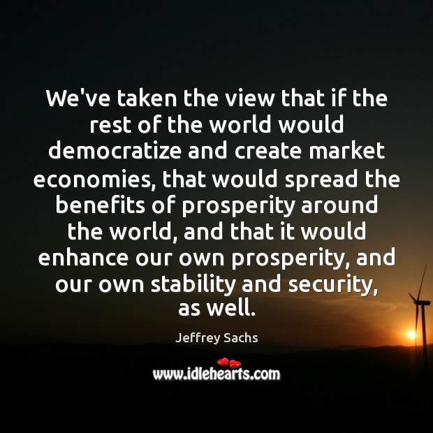 We’ve taken the view that if the rest of the world would Jeffrey Sachs Picture Quote