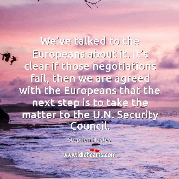 We’ve talked to the europeans about it. It’s clear if those negotiations fail Stephen Hadley Picture Quote