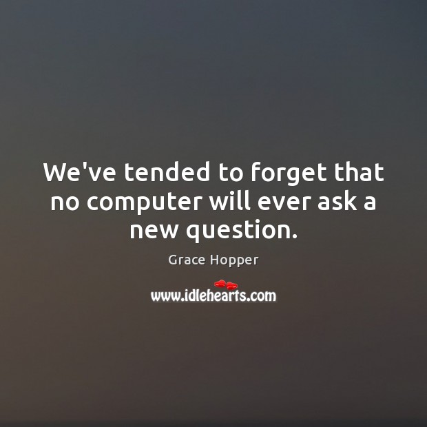 We’ve tended to forget that no computer will ever ask a new question. Computers Quotes Image