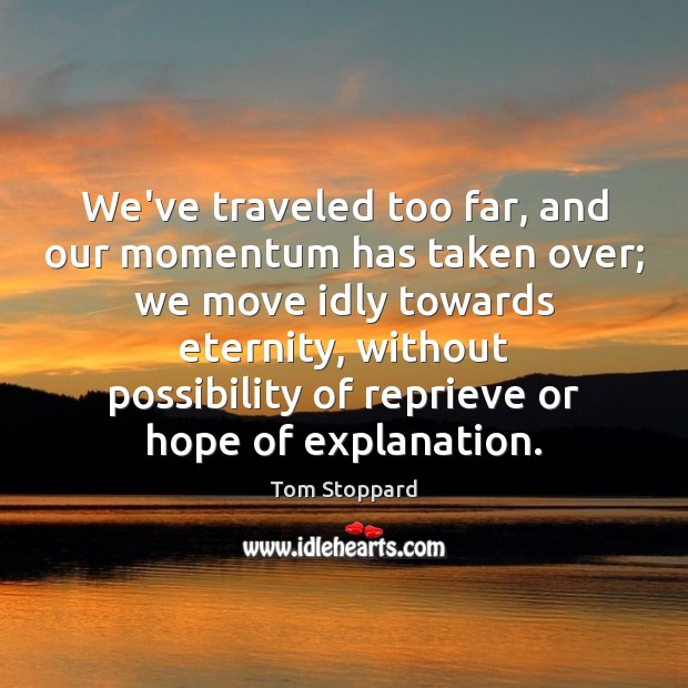 We’ve traveled too far, and our momentum has taken over; we move Tom Stoppard Picture Quote