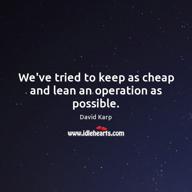We’ve tried to keep as cheap and lean an operation as possible. David Karp Picture Quote
