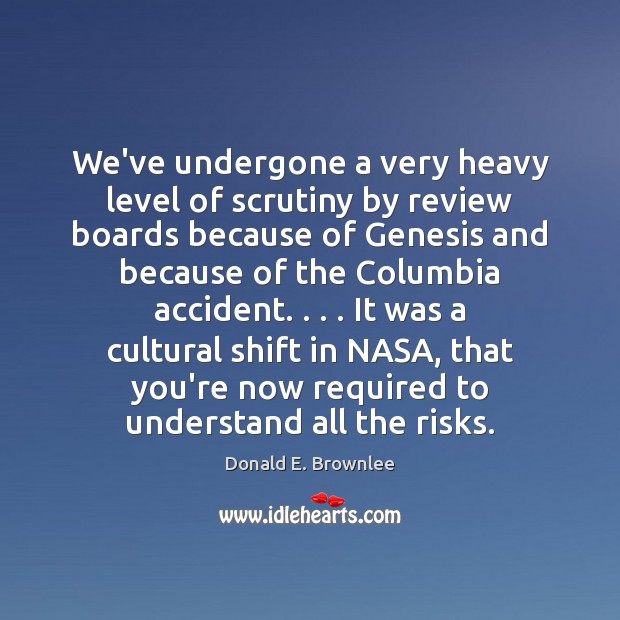 We’ve undergone a very heavy level of scrutiny by review boards because Donald E. Brownlee Picture Quote