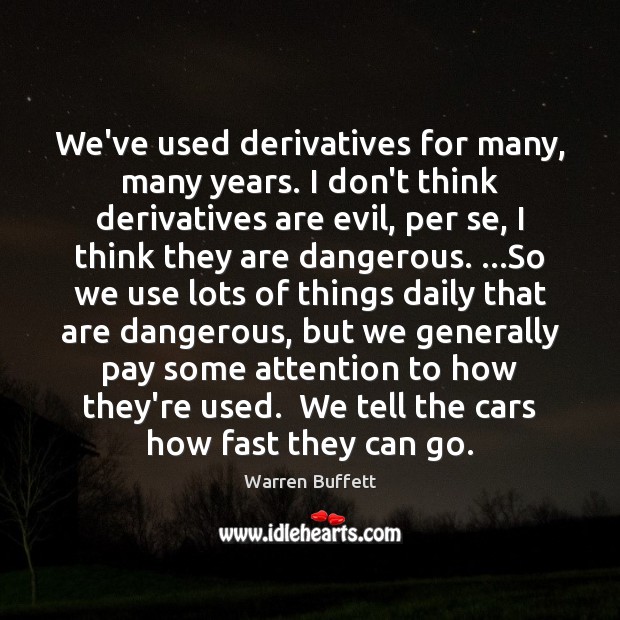 We’ve used derivatives for many, many years. I don’t think derivatives are Warren Buffett Picture Quote