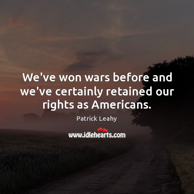 We’ve won wars before and we’ve certainly retained our rights as Americans. Patrick Leahy Picture Quote