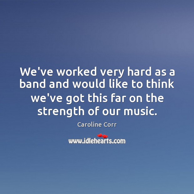 We’ve worked very hard as a band and would like to think Caroline Corr Picture Quote