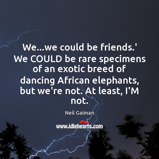 We…we could be friends.’ We COULD be rare specimens of Neil Gaiman Picture Quote