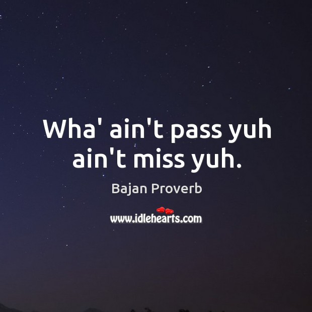 Wha’ ain’t pass yuh ain’t miss yuh. Bajan Proverbs Image