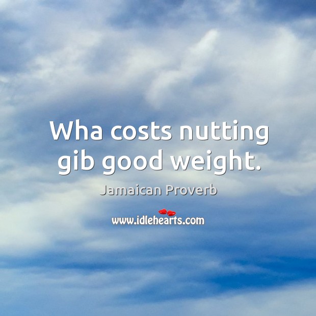 Wha costs nutting gib good weight. Jamaican Proverbs Image