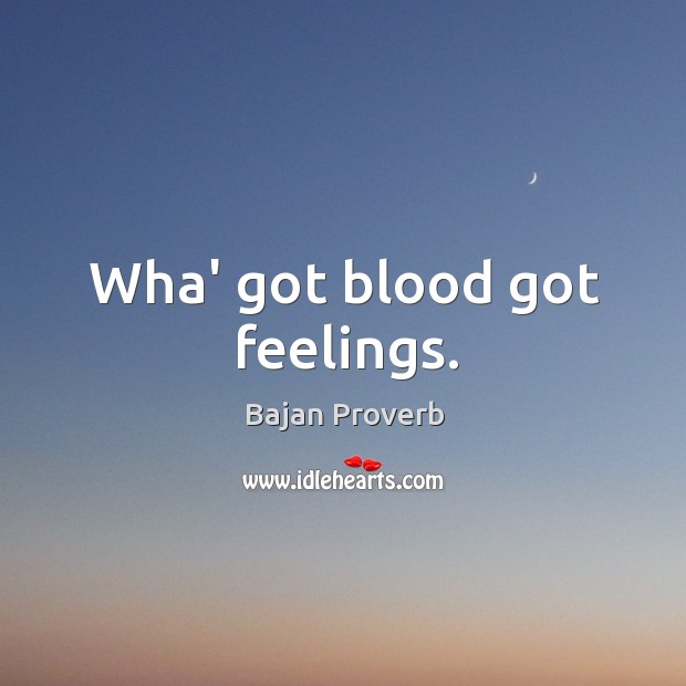 Wha’ got blood got feelings. Bajan Proverbs Image