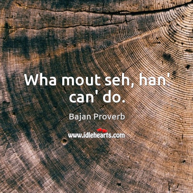 Wha mout seh, han’ can’ do. Image