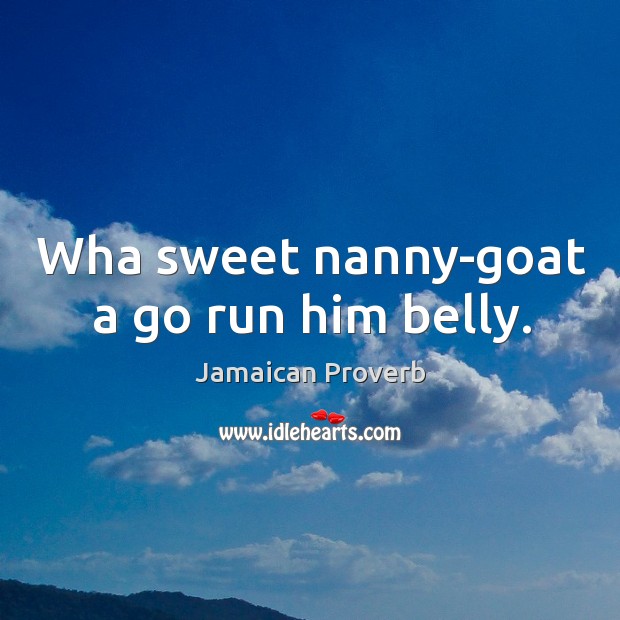 Wha sweet nanny-goat a go run him belly. Jamaican Proverbs Image