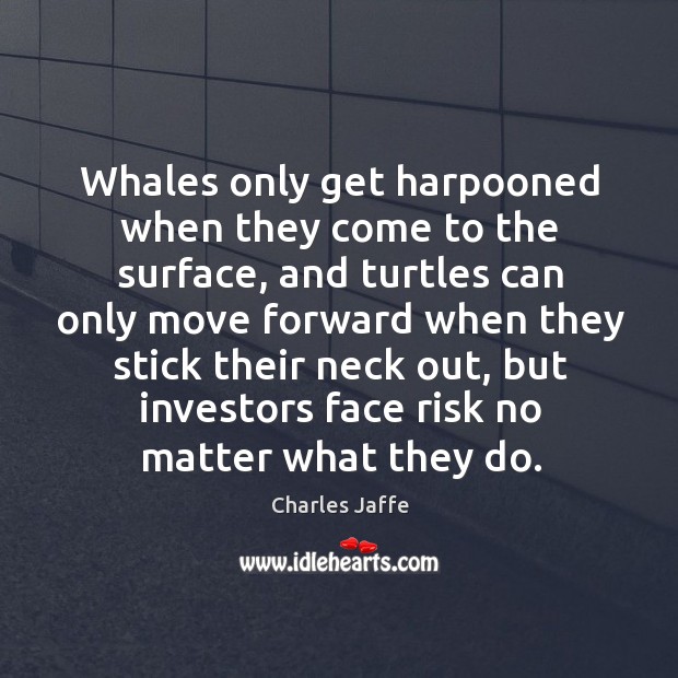Whales only get harpooned when they come to the surface, and turtles can only move forward Charles Jaffe Picture Quote
