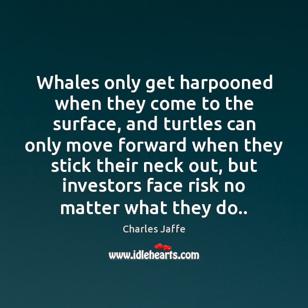 Whales only get harpooned when they come to the surface, and turtles Charles Jaffe Picture Quote