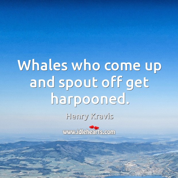 Whales who come up and spout off get harpooned. Henry Kravis Picture Quote