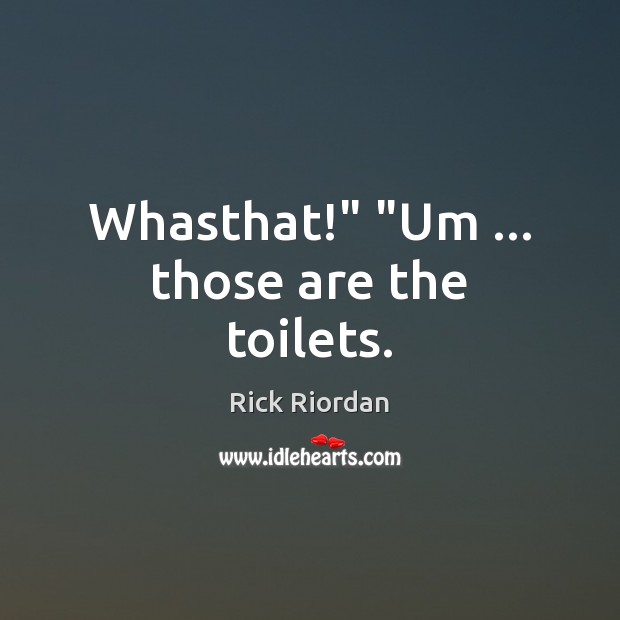 Whasthat!” “Um … those are the toilets. Rick Riordan Picture Quote