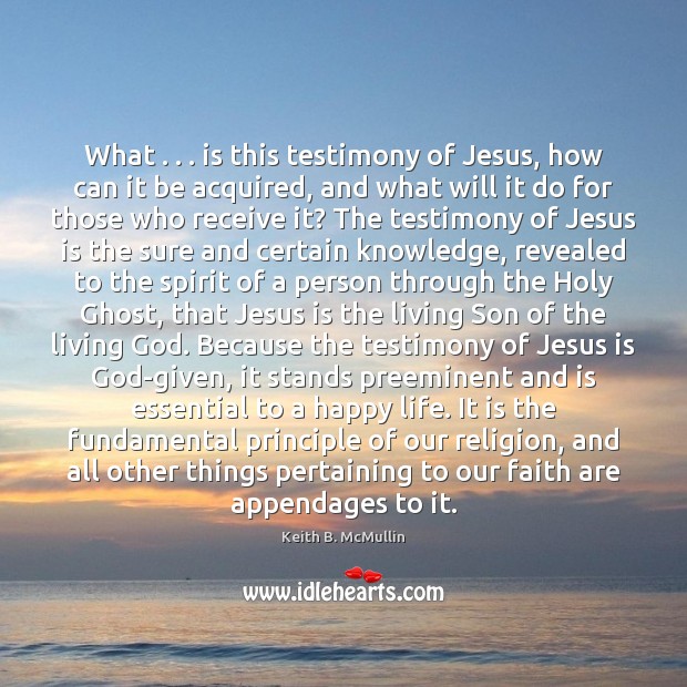 What . . . is this testimony of Jesus, how can it be acquired, and Keith B. McMullin Picture Quote