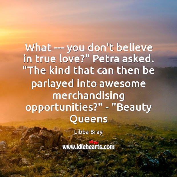What — you don’t believe in true love?” Petra asked. “The kind Libba Bray Picture Quote