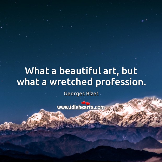 What a beautiful art, but what a wretched profession. Georges Bizet Picture Quote