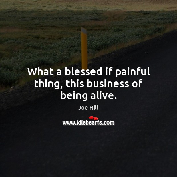 What a blessed if painful thing, this business of being alive. Joe Hill Picture Quote