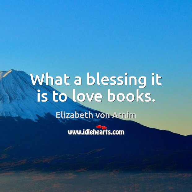 What a blessing it is to love books. Elizabeth von Arnim Picture Quote