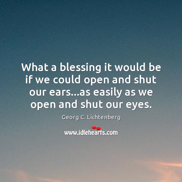 What a blessing it would be if we could open and shut Georg C. Lichtenberg Picture Quote