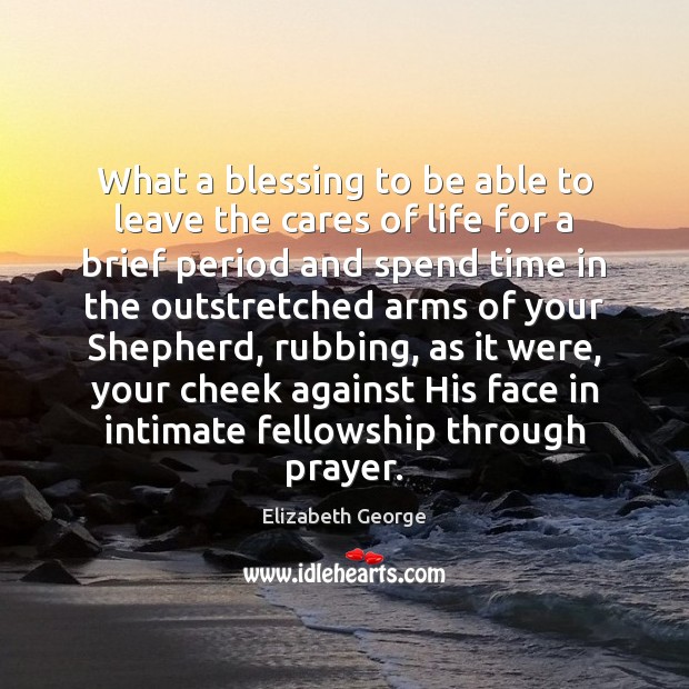 What a blessing to be able to leave the cares of life Elizabeth George Picture Quote
