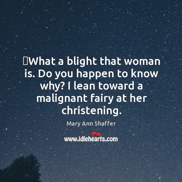 ‎What a blight that woman is. Do you happen to know why? Mary Ann Shaffer Picture Quote