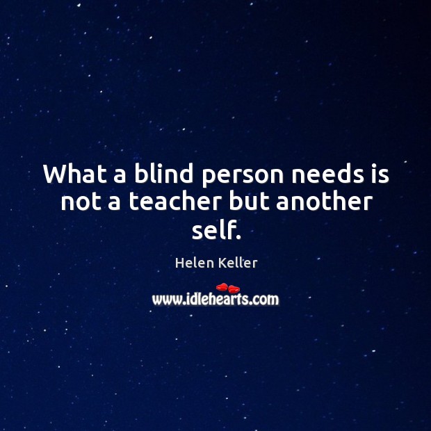 What a blind person needs is not a teacher but another self. Helen Keller Picture Quote