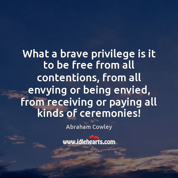 What a brave privilege is it to be free from all contentions, Abraham Cowley Picture Quote