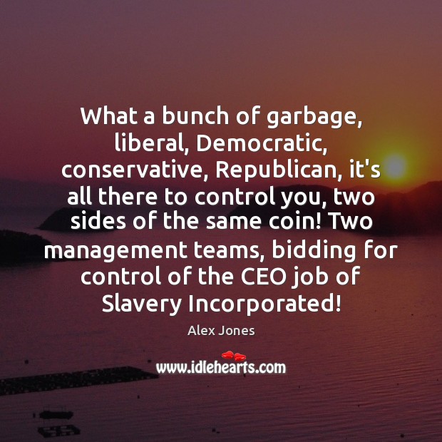 What a bunch of garbage, liberal, Democratic, conservative, Republican, it’s all there Alex Jones Picture Quote
