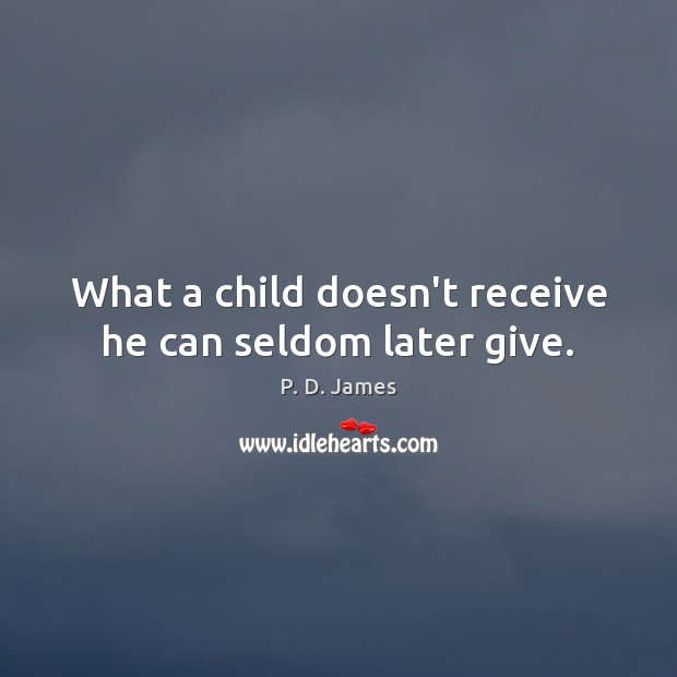 What a child doesn’t receive he can seldom later give. P. D. James Picture Quote