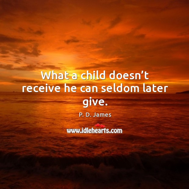 What a child doesn’t receive he can seldom later give. P. D. James Picture Quote